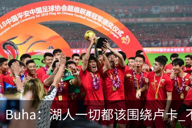 Buha：湖人一切都该围绕卢卡 不过他和詹姆斯都处于赢在当下局面